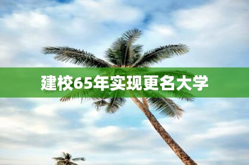 建校65年实现更名大学