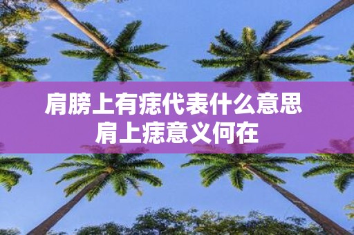 肩膀上有痣代表什么意思 肩上痣意义何在