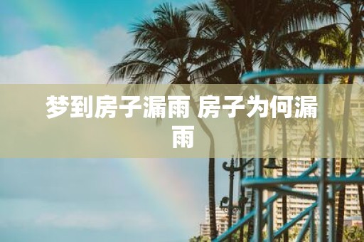 梦到房子漏雨 房子为何漏雨