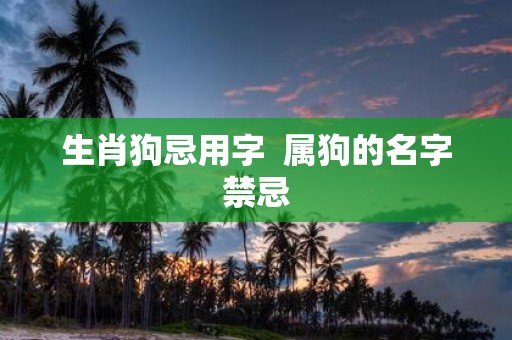 生肖狗忌用字 属狗的名字禁忌