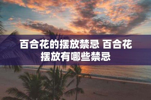 百合花的摆放禁忌 百合花摆放有哪些禁忌