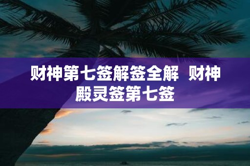 财神第七签解签全解 财神殿灵签第七签