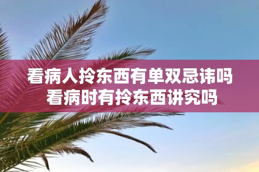 看病人拎东西有单双忌讳吗 看病时有拎东西讲究吗