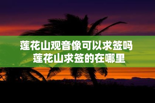 莲花山观音像可以求签吗 莲花山求签的在哪里