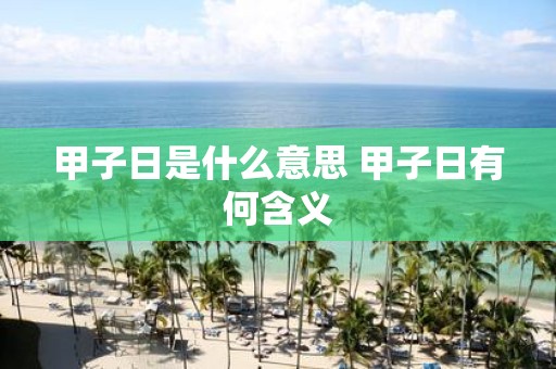 甲子日是什么意思 甲子日有何含义