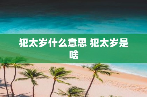 犯太岁什么意思 犯太岁是啥