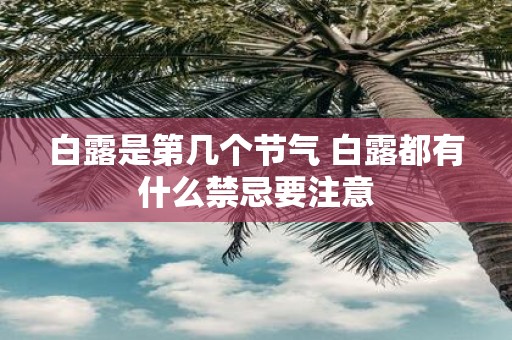 白露是第几个节气 白露都有什么禁忌要注意