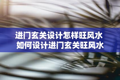 进门玄关设计怎样旺风水 如何设计进门玄关旺风水