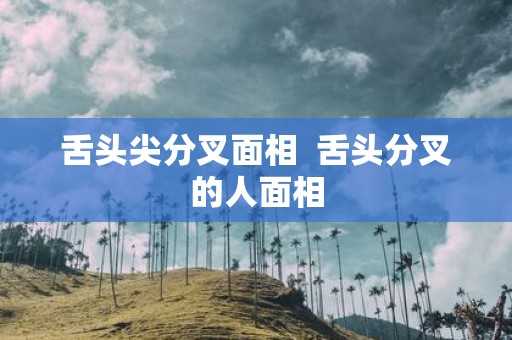 舌头尖分叉面相 舌头分叉的人面相