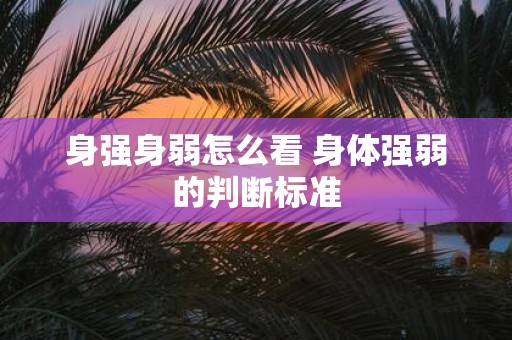 身强身弱怎么看 身体强弱的判断标准