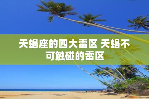 天蝎座的四大雷区 天蝎不可触碰的雷区