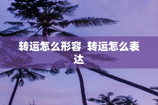 转运怎么形容 转运怎么表达