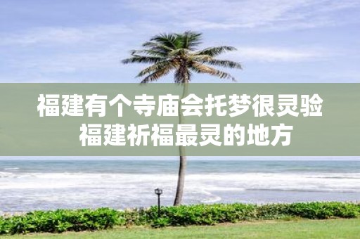 福建有个寺庙会托梦很灵验 福建祈福最灵的地方