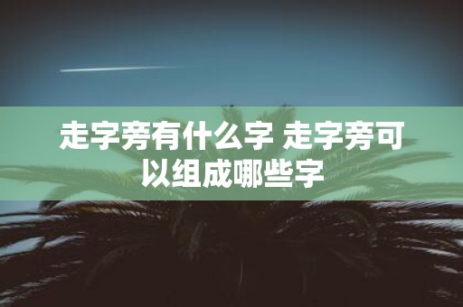 走字旁有什么字 走字旁可以组成哪些字