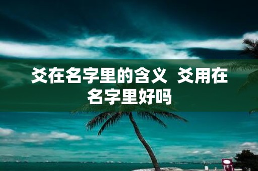 爻在名字里的含义 爻用在名字里好吗