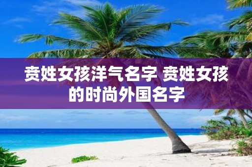 贲姓女孩洋气名字 贲姓女孩的时尚外国名字