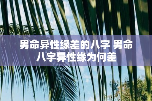 男命异性缘差的八字 男命八字异性缘为何差
