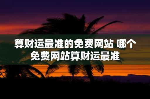 算财运最准的免费网站 哪个免费网站算财运最准