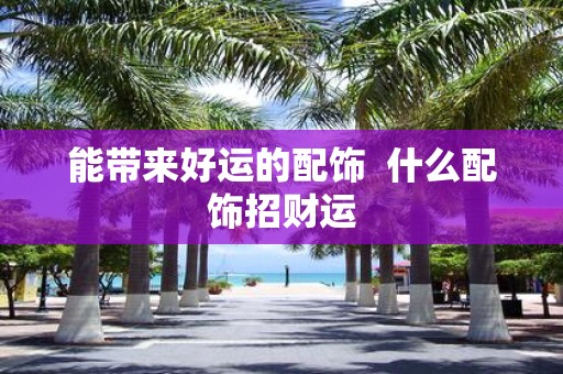 能带来好运的配饰 什么配饰招财运