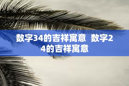 数字34的吉祥寓意 数字24的吉祥寓意