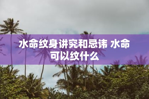水命纹身讲究和忌讳 水命可以纹什么
