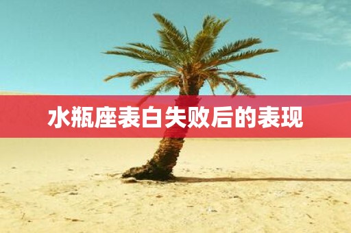 水瓶座表白失败后的表现