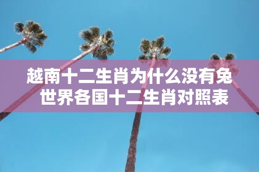 越南十二生肖为什么没有兔 世界各国十二生肖对照表