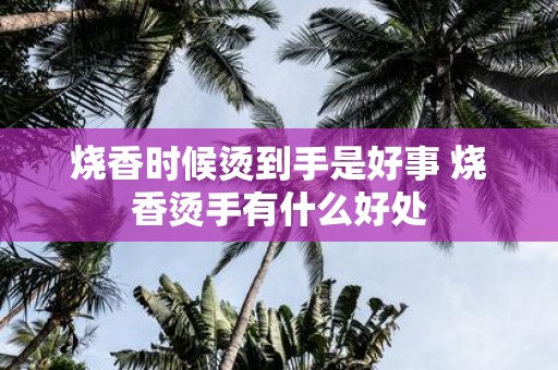 烧香时候烫到手是好事 烧香烫手有什么好处