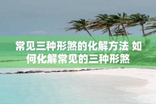 常见三种形煞的化解方法 如何化解常见的三种形煞