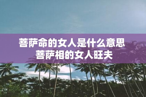 菩萨命的女人是什么意思 菩萨相的女人旺夫