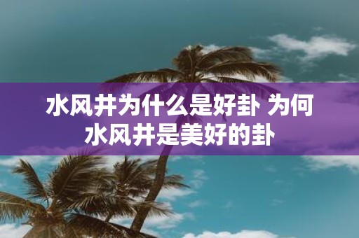 水风井为什么是好卦 为何水风井是美好的卦