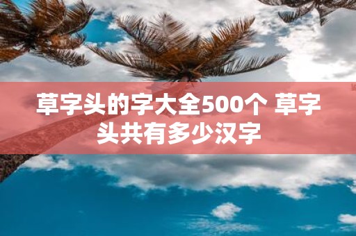 草字头的字大全500个 草字头共有多少汉字