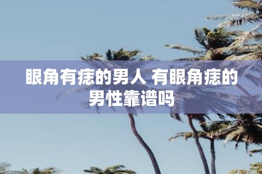 眼角有痣的男人 有眼角痣的男性靠谱吗