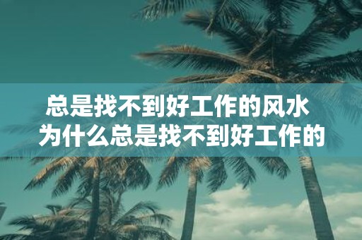 总是找不到好工作的风水 为什么总是找不到好工作的风水