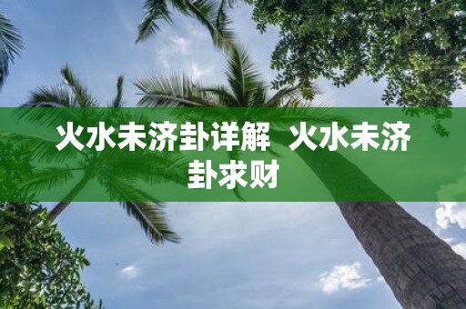 火水未济卦详解 火水未济卦求财