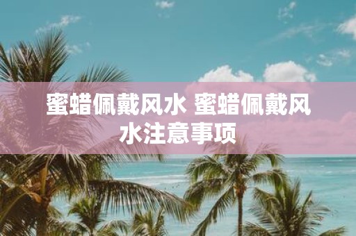 蜜蜡佩戴风水 蜜蜡佩戴风水注意事项