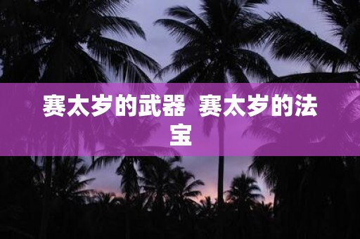 赛太岁的武器 赛太岁的法宝