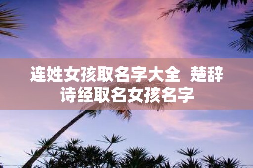 连姓女孩取名字大全 楚辞诗经取名女孩名字