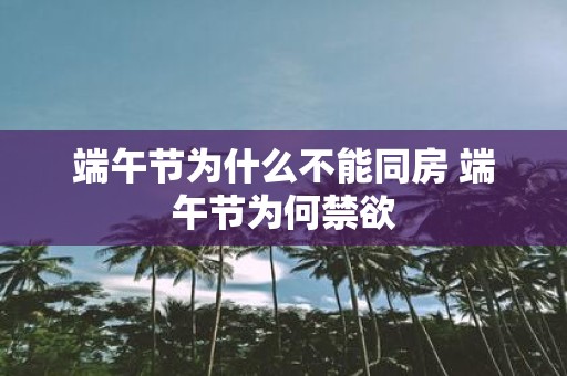端午节为什么不能同房 端午节为何禁欲