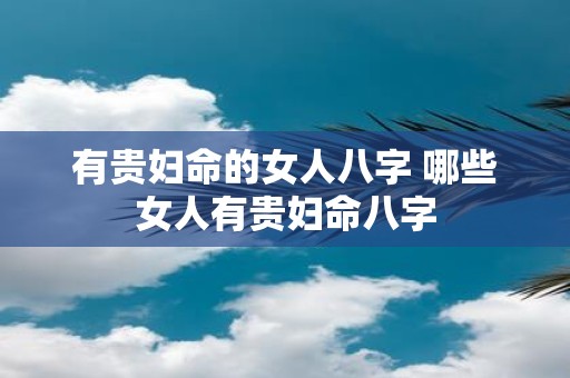有贵妇命的女人八字 哪些女人有贵妇命八字