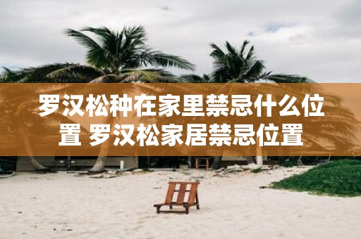 罗汉松种在家里禁忌什么位置 罗汉松家居禁忌位置