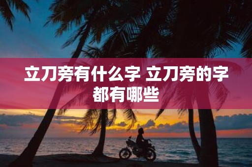 立刀旁有什么字 立刀旁的字都有哪些