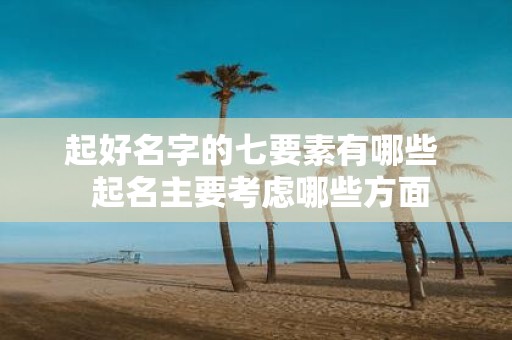 起好名字的七要素有哪些 起名主要考虑哪些方面