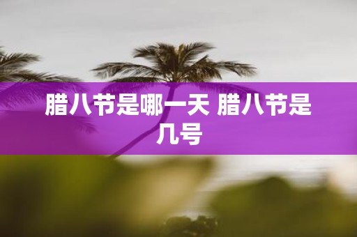 腊八节是哪一天 腊八节是几号