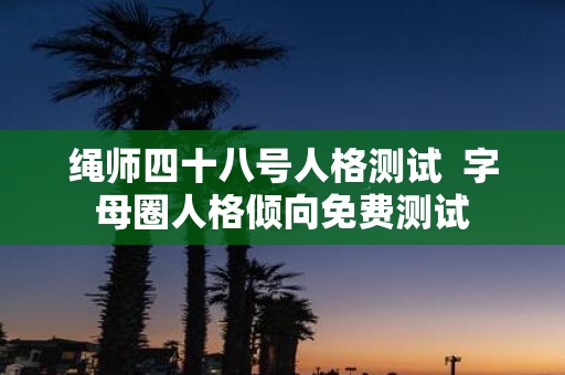 绳师四十八号人格测试 字母圈人格倾向免费测试
