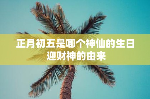 正月初五是哪个神仙的生日 迎财神的由来