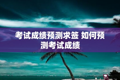 考试成绩预测求签 如何预测考试成绩