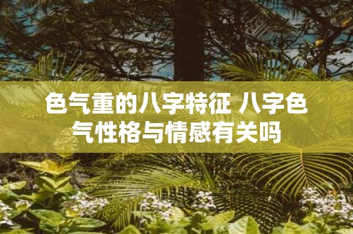 色气重的八字特征 八字色气性格与情感有关吗