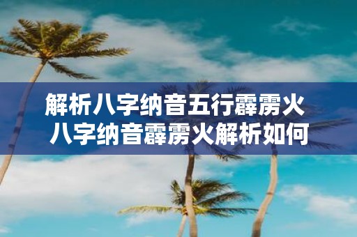 解析八字纳音五行霹雳火 八字纳音霹雳火解析如何