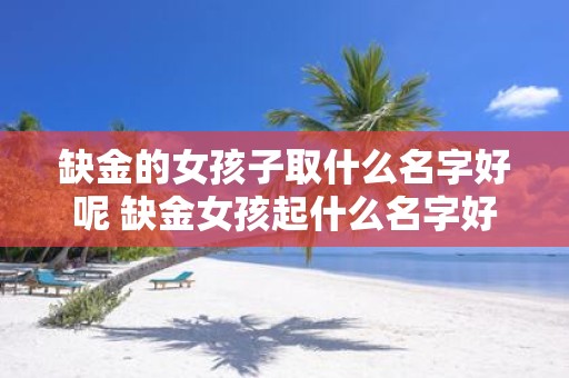 缺金的女孩子取什么名字好呢 缺金女孩起什么名字好